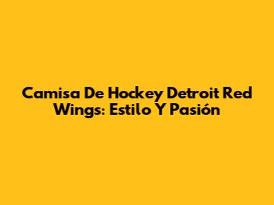 Camisa De Hockey Detroit Red Wings: Estilo Y Pasión