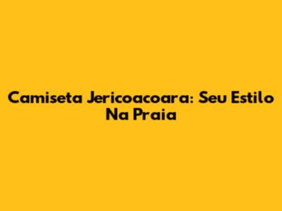 Camiseta Jericoacoara: Seu Estilo Na Praia