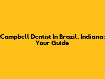Campbell Dentist In Brazil, Indiana: Your Guide