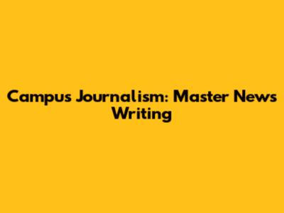 Campus Journalism: Master News Writing