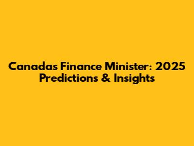 Canada's Finance Minister: 2025 Predictions & Insights