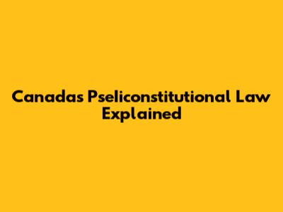 Canada's PseIiconstitutional Law Explained