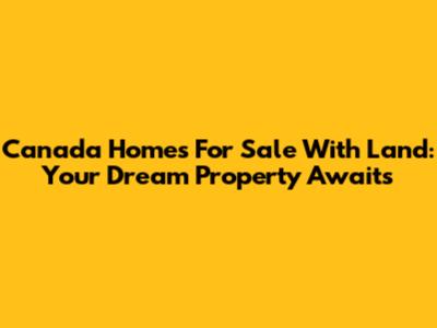 Canada Homes For Sale With Land: Your Dream Property Awaits