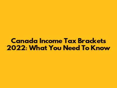Canada Income Tax Brackets 2022: What You Need To Know