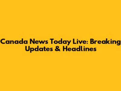 Canada News Today Live: Breaking Updates & Headlines