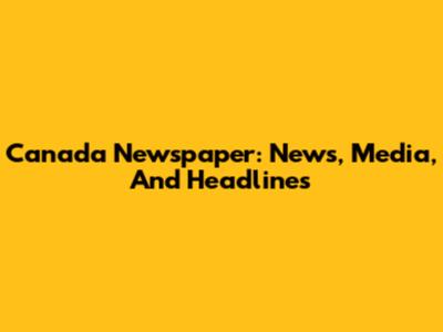 Canada Newspaper: News, Media, And Headlines