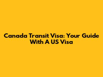 Canada Transit Visa: Your Guide With A US Visa