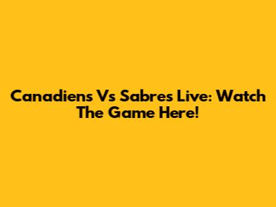 Canadiens Vs Sabres Live: Watch The Game Here!