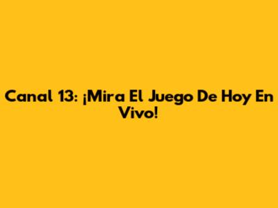 Canal 13: ¡Mira El Juego De Hoy En Vivo!