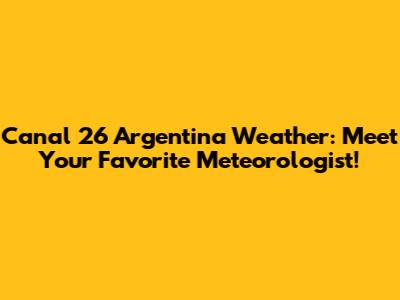Canal 26 Argentina Weather: Meet Your Favorite Meteorologist!