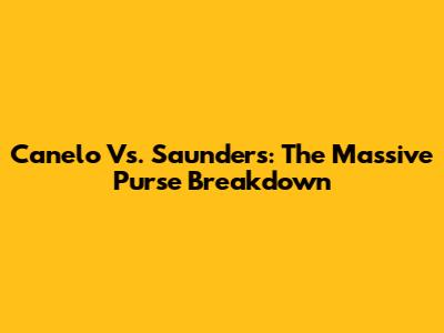 Canelo Vs. Saunders: The Massive Purse Breakdown