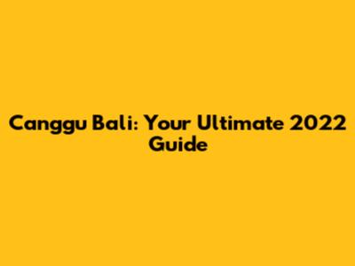 Canggu Bali: Your Ultimate 2022 Guide