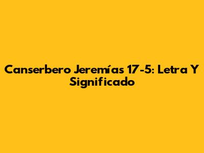 Canserbero Jeremías 17-5: Letra Y Significado