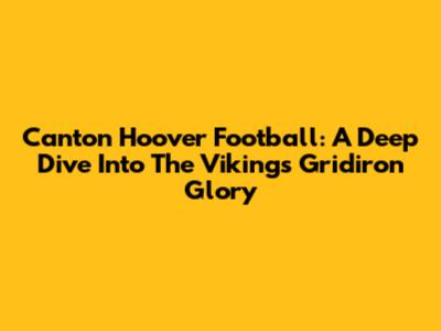 Canton Hoover Football: A Deep Dive Into The Vikings' Gridiron Glory