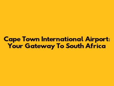 Cape Town International Airport: Your Gateway To South Africa