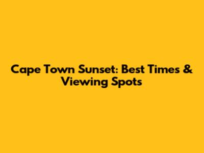 Cape Town Sunset: Best Times & Viewing Spots