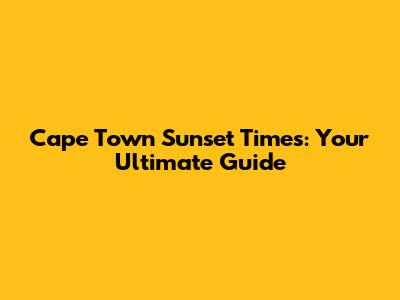 Cape Town Sunset Times: Your Ultimate Guide