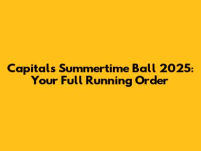 Capital's Summertime Ball 2025: Your Full Running Order