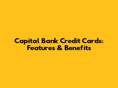 Capital Bank Credit Cards: Features & Benefits