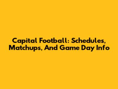 Capital Football: Schedules, Matchups, And Game Day Info