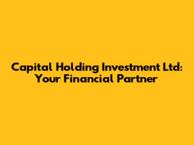 Capital Holding Investment Ltd: Your Financial Partner