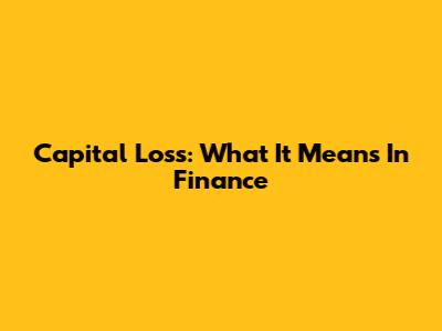 Capital Loss: What It Means In Finance