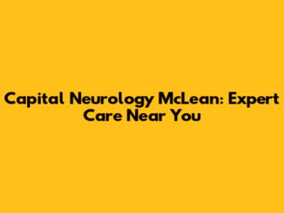 Capital Neurology McLean: Expert Care Near You