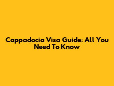 Cappadocia Visa Guide: All You Need To Know