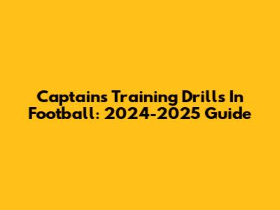 Captain's Training Drills In Football: 2024-2025 Guide