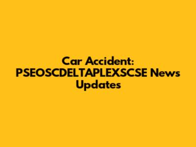 Car Accident: PSEOSCDELTAPLEXSCSE News Updates
