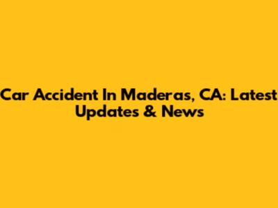 Car Accident In Maderas, CA: Latest Updates & News
