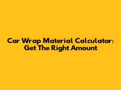 Car Wrap Material Calculator: Get The Right Amount