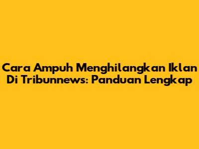 Cara Ampuh Menghilangkan Iklan Di Tribunnews: Panduan Lengkap