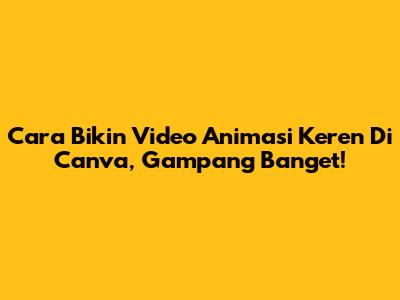 Cara Bikin Video Animasi Keren Di Canva, Gampang Banget!