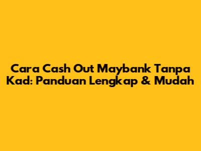 Cara Cash Out Maybank Tanpa Kad: Panduan Lengkap & Mudah