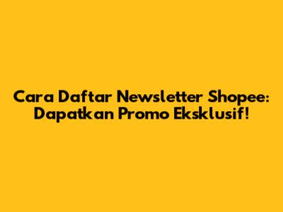 Cara Daftar Newsletter Shopee: Dapatkan Promo Eksklusif!