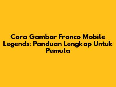 Cara Gambar Franco Mobile Legends: Panduan Lengkap Untuk Pemula
