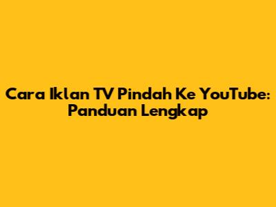 Cara Iklan TV Pindah Ke YouTube: Panduan Lengkap