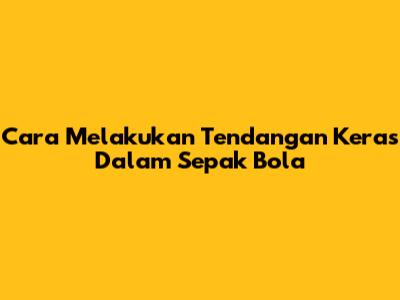 Cara Melakukan Tendangan Keras Dalam Sepak Bola