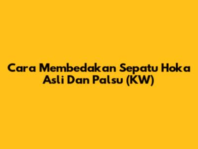 Cara Membedakan Sepatu Hoka Asli Dan Palsu (KW)