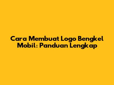 Cara Membuat Logo Bengkel Mobil: Panduan Lengkap