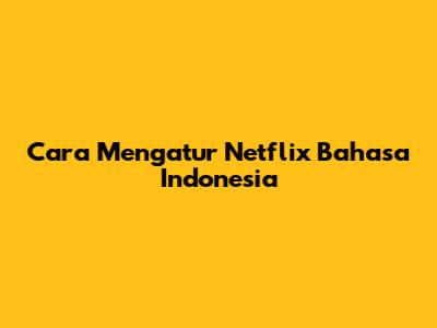 Cara Mengatur Netflix Bahasa Indonesia