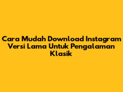 Cara Mudah Download Instagram Versi Lama Untuk Pengalaman Klasik