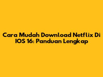 Cara Mudah Download Netflix Di IOS 16: Panduan Lengkap