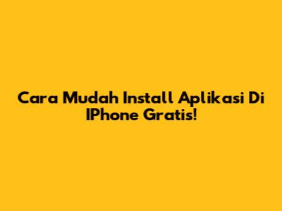 Cara Mudah Install Aplikasi Di IPhone Gratis!