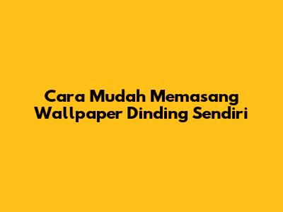Cara Mudah Memasang Wallpaper Dinding Sendiri