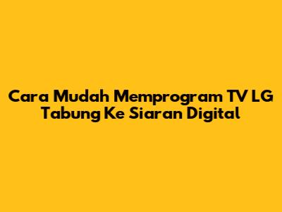 Cara Mudah Memprogram TV LG Tabung Ke Siaran Digital