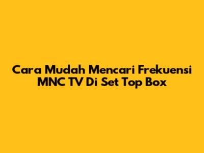 Cara Mudah Mencari Frekuensi MNC TV Di Set Top Box