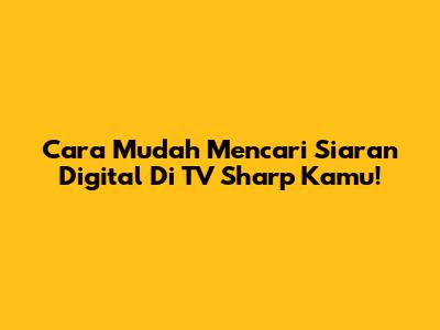 Cara Mudah Mencari Siaran Digital Di TV Sharp Kamu!