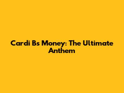 Cardi B's "Money": The Ultimate Anthem